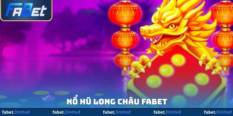 Nổ Hũ Long Châu FABET - Chinh Phục Jackpot Siêu Khủng